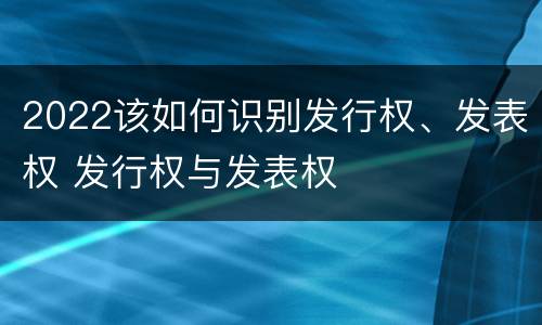 2022该如何识别发行权、发表权 发行权与发表权