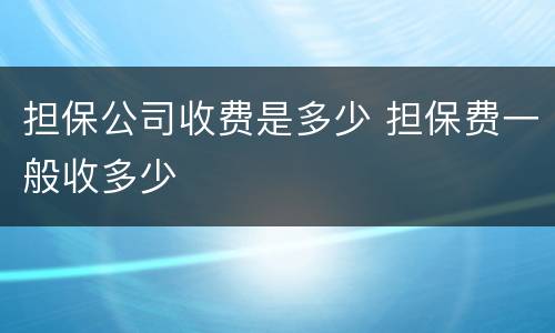 担保公司收费是多少 担保费一般收多少