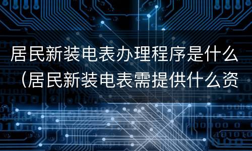 居民新装电表办理程序是什么（居民新装电表需提供什么资料）
