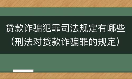 贷款诈骗犯罪司法规定有哪些（刑法对贷款诈骗罪的规定）