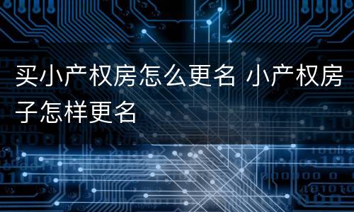 买小产权房怎么更名 小产权房子怎样更名