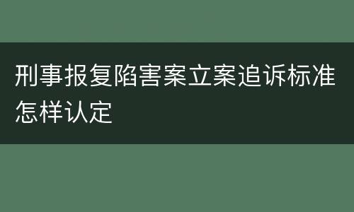 刑事报复陷害案立案追诉标准怎样认定
