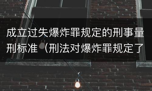 成立过失爆炸罪规定的刑事量刑标准（刑法对爆炸罪规定了比过失爆炸罪）