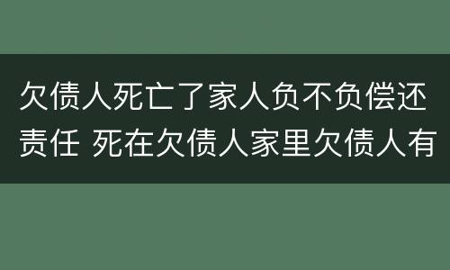 欠债人死亡了家人负不负偿还责任 死在欠债人家里欠债人有责任吗