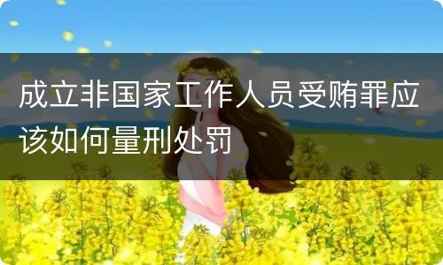 成立非国家工作人员受贿罪应该如何量刑处罚