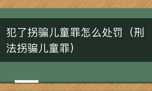 犯了拐骗儿童罪怎么处罚（刑法拐骗儿童罪）