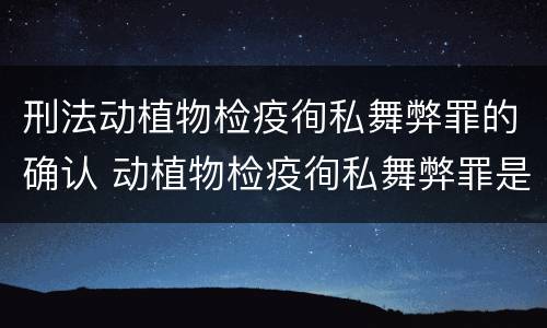 刑法动植物检疫徇私舞弊罪的确认 动植物检疫徇私舞弊罪是故意犯罪