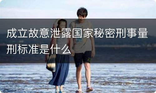 成立故意泄露国家秘密刑事量刑标准是什么
