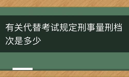 有关代替考试规定刑事量刑档次是多少