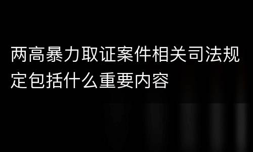 两高暴力取证案件相关司法规定包括什么重要内容