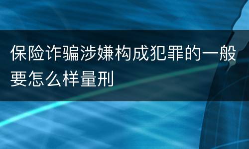 保险诈骗涉嫌构成犯罪的一般要怎么样量刑