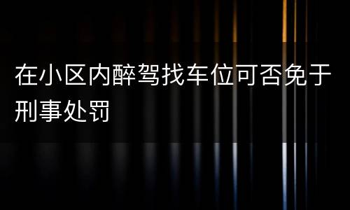 在小区内醉驾找车位可否免于刑事处罚