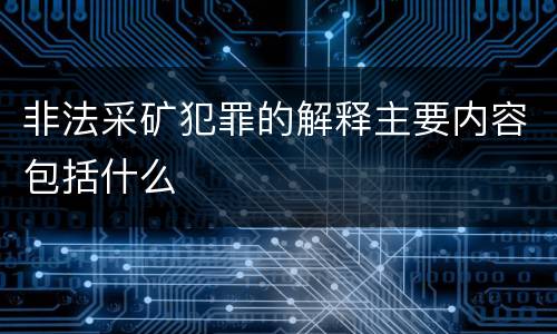 非法采矿犯罪的解释主要内容包括什么