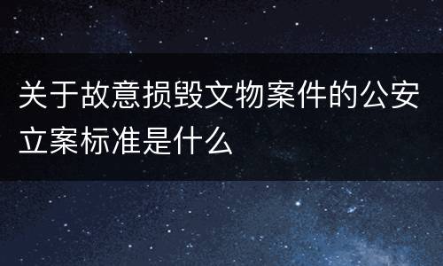 关于故意损毁文物案件的公安立案标准是什么