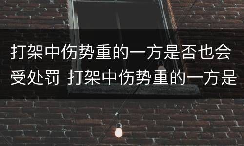 打架中伤势重的一方是否也会受处罚 打架中伤势重的一方是否也会受处罚呢