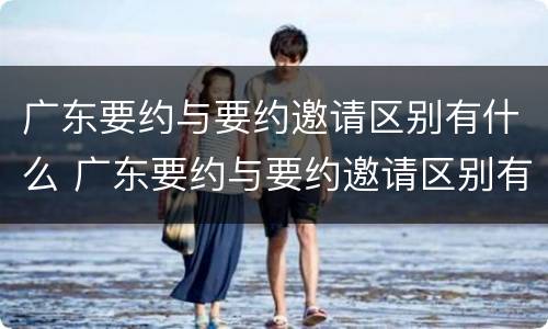 广东要约与要约邀请区别有什么 广东要约与要约邀请区别有什么不同