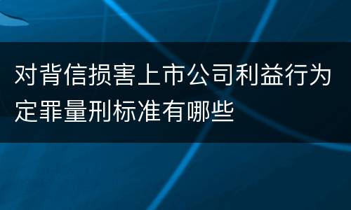 对背信损害上市公司利益行为定罪量刑标准有哪些
