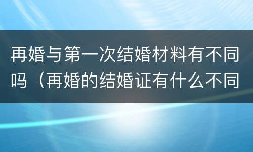 再婚与第一次结婚材料有不同吗（再婚的结婚证有什么不同）