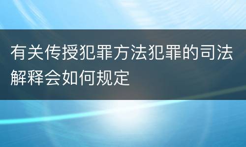 有关传授犯罪方法犯罪的司法解释会如何规定