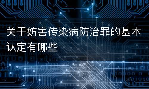 关于妨害传染病防治罪的基本认定有哪些