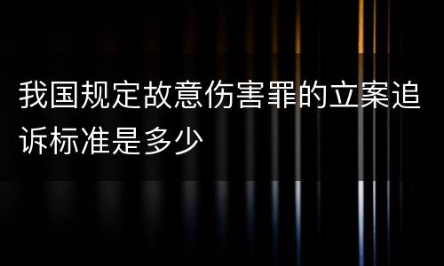 我国规定故意伤害罪的立案追诉标准是多少