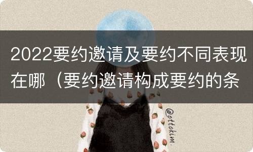 2022要约邀请及要约不同表现在哪（要约邀请构成要约的条件）