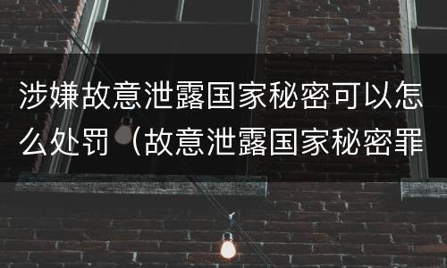 涉嫌故意泄露国家秘密可以怎么处罚（故意泄露国家秘密罪处罚）