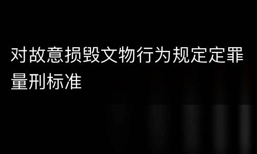 对故意损毁文物行为规定定罪量刑标准