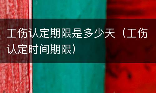 工伤认定期限是多少天（工伤认定时间期限）