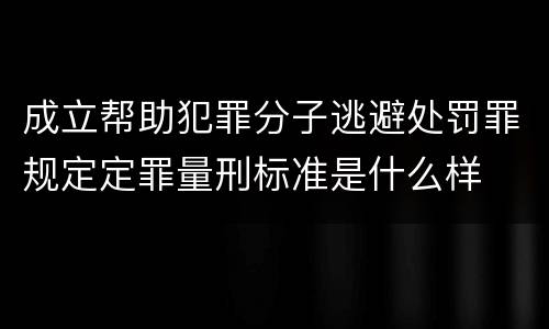 成立帮助犯罪分子逃避处罚罪规定定罪量刑标准是什么样