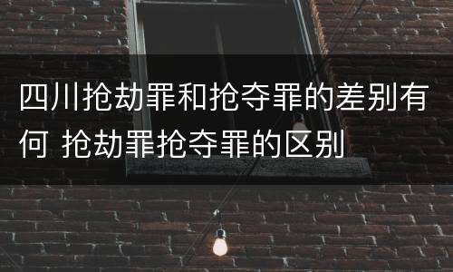 四川抢劫罪和抢夺罪的差别有何 抢劫罪抢夺罪的区别