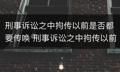 刑事诉讼之中拘传以前是否都要传唤 刑事诉讼之中拘传以前是否都要传唤证据