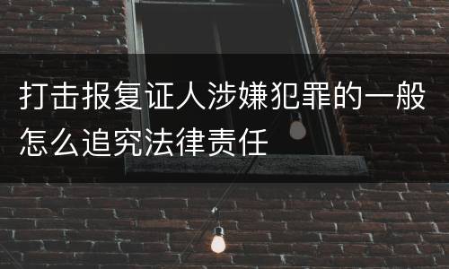 打击报复证人涉嫌犯罪的一般怎么追究法律责任