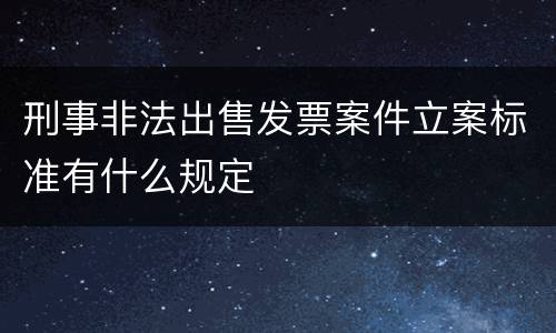 刑事非法出售发票案件立案标准有什么规定