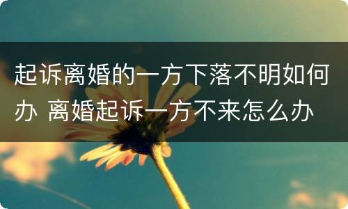 起诉离婚的一方下落不明如何办 离婚起诉一方不来怎么办