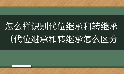 怎么样识别代位继承和转继承（代位继承和转继承怎么区分）