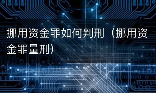 挪用资金罪如何判刑（挪用资金罪量刑）