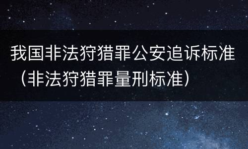 我国非法狩猎罪公安追诉标准（非法狩猎罪量刑标准）