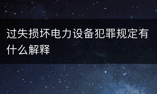 过失损坏电力设备犯罪规定有什么解释