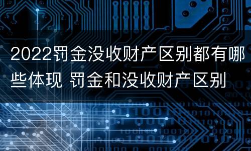 2022罚金没收财产区别都有哪些体现 罚金和没收财产区别