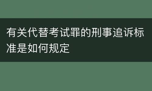 有关代替考试罪的刑事追诉标准是如何规定