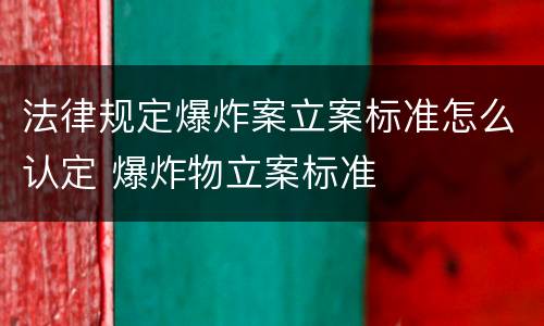 法律规定爆炸案立案标准怎么认定 爆炸物立案标准