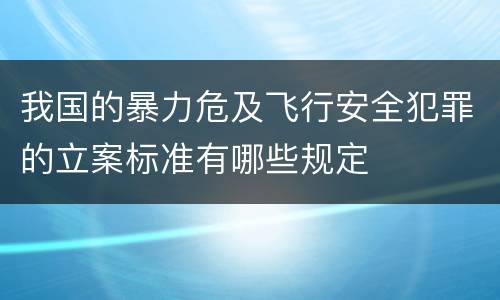 我国的暴力危及飞行安全犯罪的立案标准有哪些规定