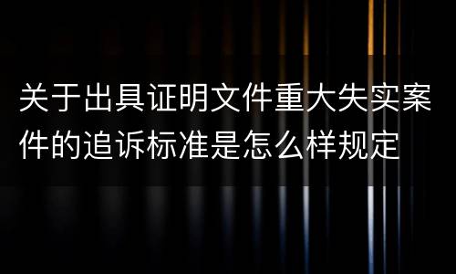 关于出具证明文件重大失实案件的追诉标准是怎么样规定