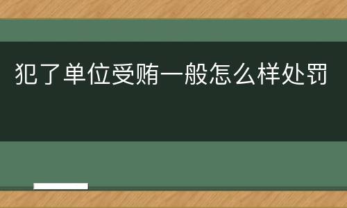 犯了单位受贿一般怎么样处罚