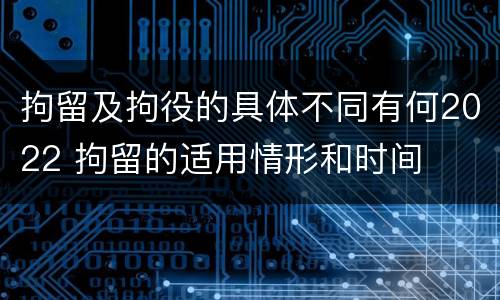 拘留及拘役的具体不同有何2022 拘留的适用情形和时间