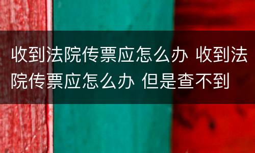 收到法院传票应怎么办 收到法院传票应怎么办 但是查不到