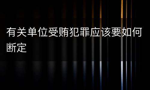 有关单位受贿犯罪应该要如何断定