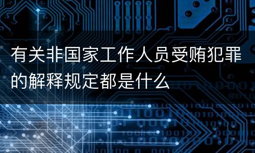有关非国家工作人员受贿犯罪的解释规定都是什么