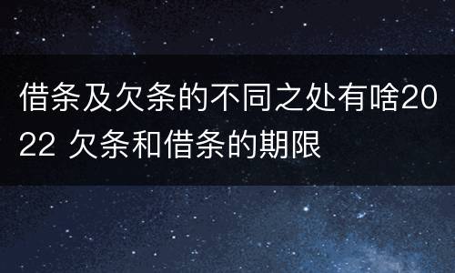 借条及欠条的不同之处有啥2022 欠条和借条的期限